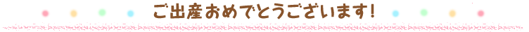 ご出産おめでとうございます！